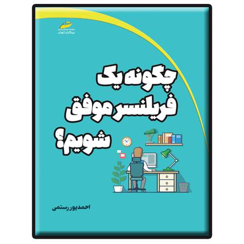 کتاب چگونه یک فریلنسر موفق شویم؟ اثر احمد پور رستمی انتشارات دیباگران تهران