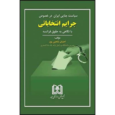 کتاب سیاست جنایی ایران در خصوص جرایم انتخاباتی اثر احسان شاهین پور انتشارات مجمع علمی و فرهنگی مجد