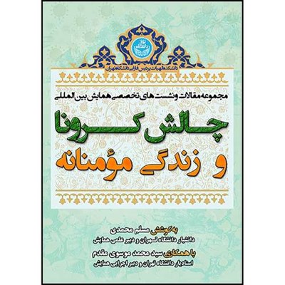 کتاب مجموعه مقالات و نشست های تخصصی همایش بین المللی چالش کرونا و زندگی مؤمنانه اثر دکتر مسلم محمدی و دکتر سیدمحمد موسوی مقدم انتشارات دانشگاه تهران