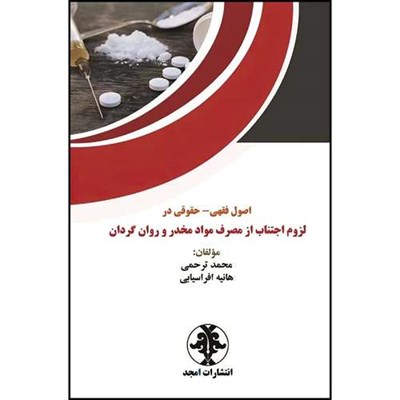 کتاب اصول فقهی حقوقی در لزوم اجتناب از مصرف مواد مخدر و روان گردان  اثر محمد ترحمی و هانیه افراسیابی انتشارات مجمع علمی و فرهنگی مجد